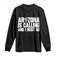Arizona Is Calling And I Must Go Long Sleeve Shirt Gift For Arizona Lover