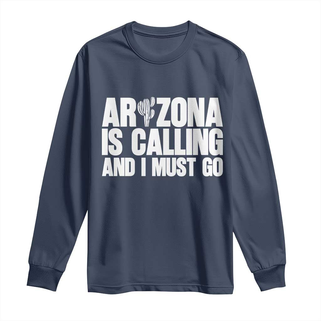 Arizona Is Calling And I Must Go Long Sleeve Shirt Gift For Arizona Lover