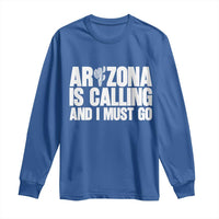 Arizona Is Calling And I Must Go Long Sleeve Shirt Gift For Arizona Lover
