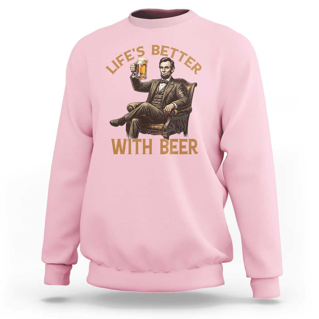 Abraham Lincoln Lifes Better With Beer Sweatshirt Funny American President Beer Lover
