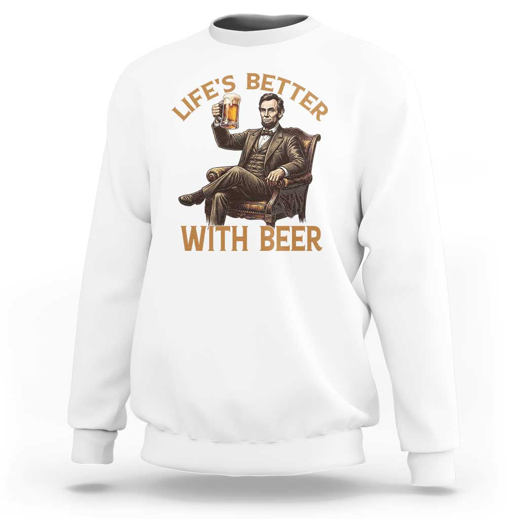 Abraham Lincoln Lifes Better With Beer Sweatshirt Funny American President Beer Lover