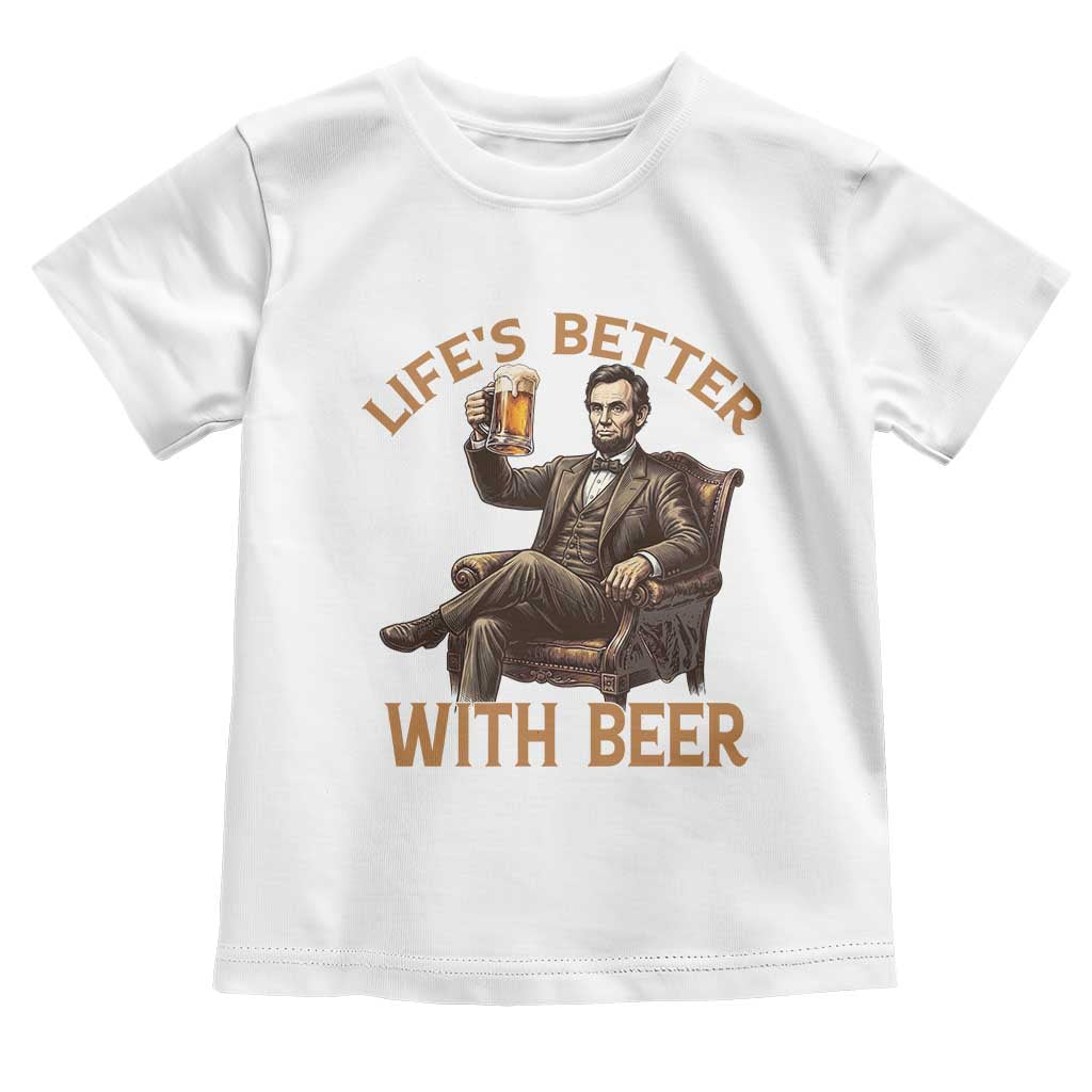 Abraham Lincoln Lifes Better With Beer Toddler T Shirt Funny American President Beer Lover
