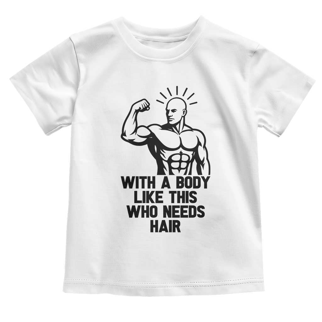 With A Body Like This Who Needs Hair Toddler T Shirt Funny Bald Humor - Wonder Print Shop