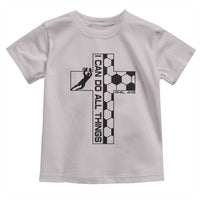 I Can Do All Things Through Soccer Christian Faith Gift Toddler T Shirt