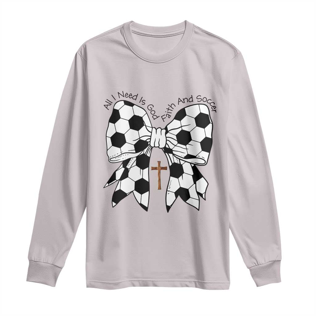 All I Need Is God Faith And Soccer Long Sleeve Shirt Christian Gift