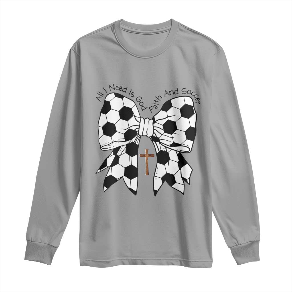 All I Need Is God Faith And Soccer Long Sleeve Shirt Christian Gift