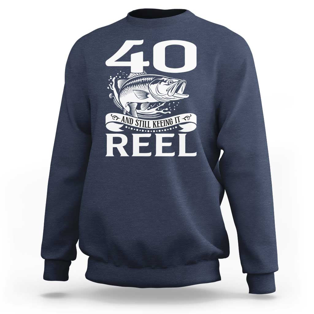 Still Keeping It Reel At 40 Sweatshirt Fisherman Birthday Gift