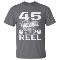 Still Keeping It Reel At 45 T Shirt Fisherman Birthday Gift