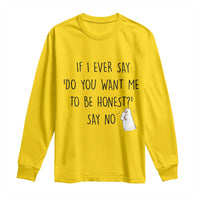 If I Ever Say Do You Want Me To Be Honest Long Sleeve Shirt Sarcastic Humor Gift - Wonder Print Shop
