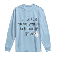 If I Ever Say Do You Want Me To Be Honest Long Sleeve Shirt Sarcastic Humor Gift - Wonder Print Shop