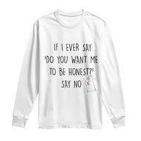 If I Ever Say Do You Want Me To Be Honest Long Sleeve Shirt Sarcastic Humor Gift - Wonder Print Shop