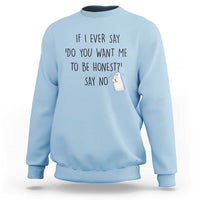 If I Ever Say Do You Want Me To Be Honest Sweatshirt Sarcastic Humor Gift - Wonder Print Shop