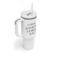 If I Ever Say Do You Want Me To Be Honest Tumbler With Handle Sarcastic Humor Gift