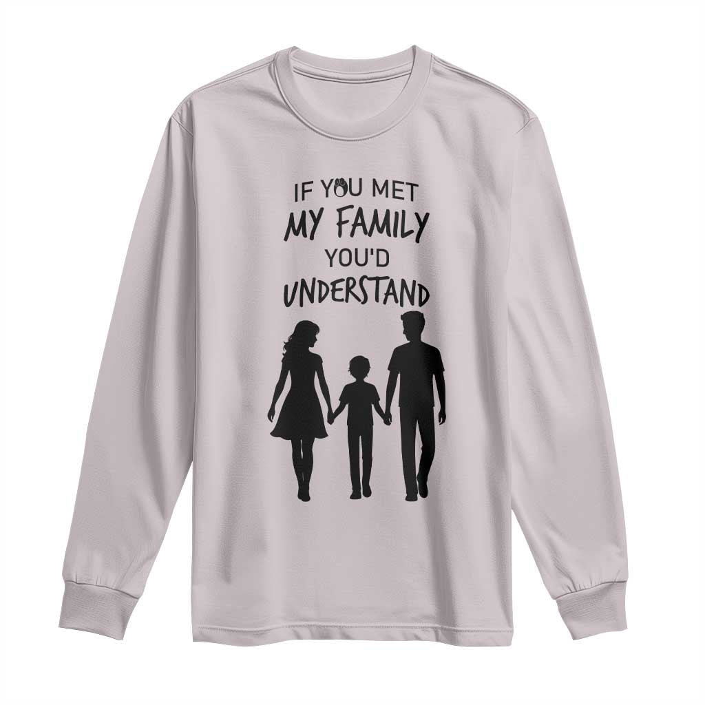If You Met My Family You Would Understand Long Sleeve Shirt Funny Family Quote - Wonder Print Shop