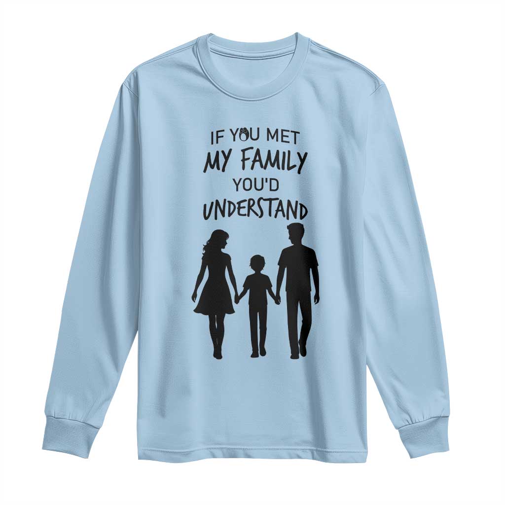 If You Met My Family You Would Understand Long Sleeve Shirt Funny Family Quote - Wonder Print Shop