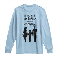 If You Met My Family You Would Understand Long Sleeve Shirt Funny Family Quote - Wonder Print Shop