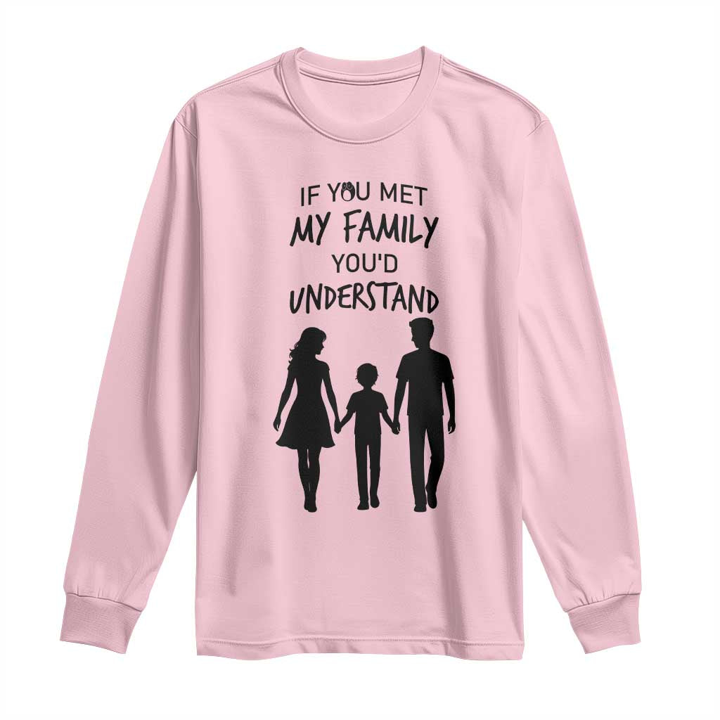 If You Met My Family You Would Understand Long Sleeve Shirt Funny Family Quote - Wonder Print Shop