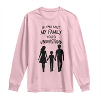 If You Met My Family You Would Understand Long Sleeve Shirt Funny Family Quote - Wonder Print Shop