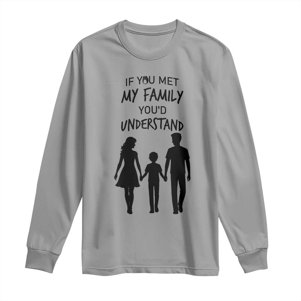 If You Met My Family You Would Understand Long Sleeve Shirt Funny Family Quote - Wonder Print Shop