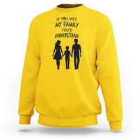 If You Met My Family You Would Understand Sweatshirt Funny Family Quote - Wonder Print Shop