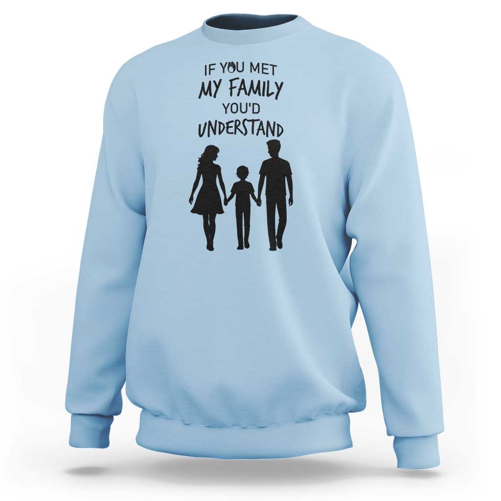 If You Met My Family You Would Understand Sweatshirt Funny Family Quote - Wonder Print Shop