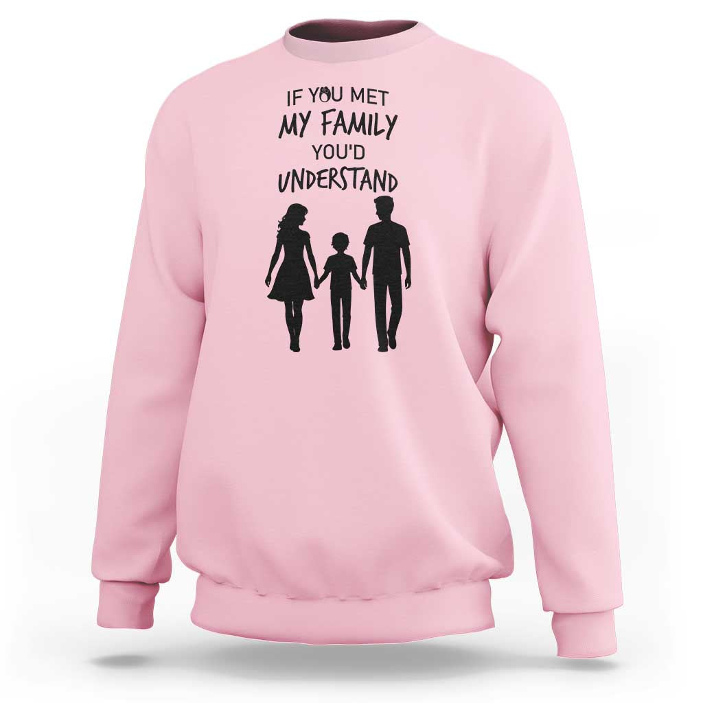 If You Met My Family You Would Understand Sweatshirt Funny Family Quote - Wonder Print Shop