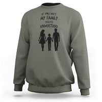 If You Met My Family You Would Understand Sweatshirt Funny Family Quote - Wonder Print Shop