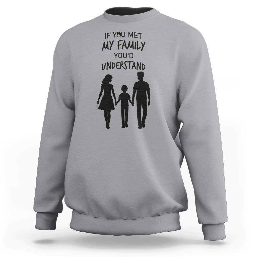 If You Met My Family You Would Understand Sweatshirt Funny Family Quote - Wonder Print Shop