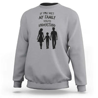 If You Met My Family You Would Understand Sweatshirt Funny Family Quote - Wonder Print Shop