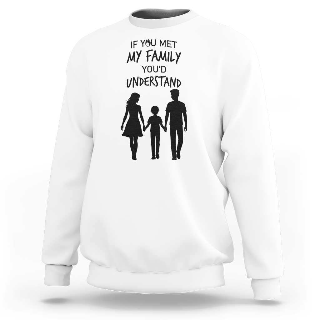 If You Met My Family You Would Understand Sweatshirt Funny Family Quote - Wonder Print Shop
