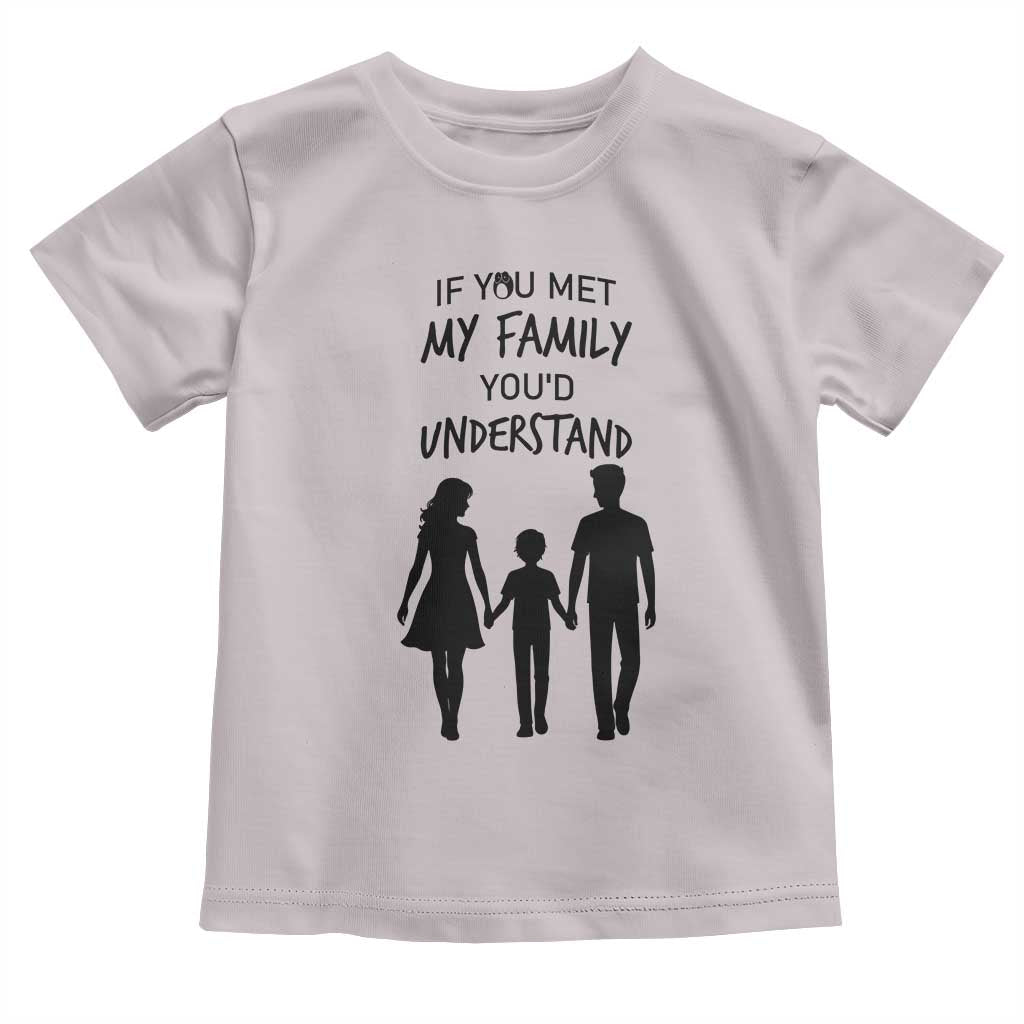 If You Met My Family You Would Understand Toddler T Shirt Funny Family Quote - Wonder Print Shop