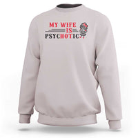 My Wife Is Psychotic Sweatshirt Funny Marriage Life Hot Wives - Wonder Print Shop