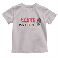 My Wife Is Psychotic Toddler T Shirt Funny Marriage Life Hot Wives - Wonder Print Shop