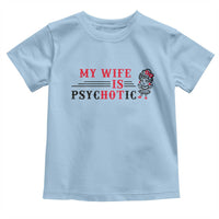 My Wife Is Psychotic Toddler T Shirt Funny Marriage Life Hot Wives - Wonder Print Shop