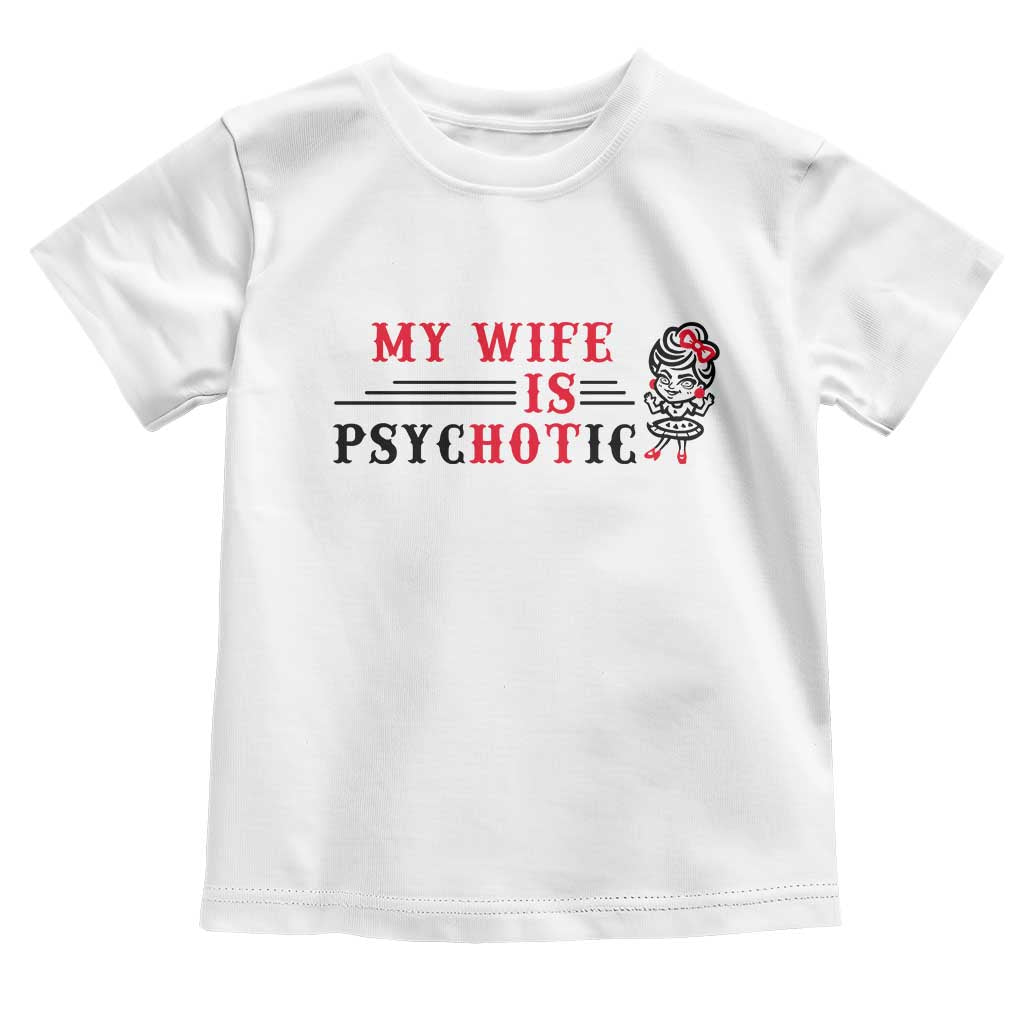 My Wife Is Psychotic Toddler T Shirt Funny Marriage Life Hot Wives - Wonder Print Shop