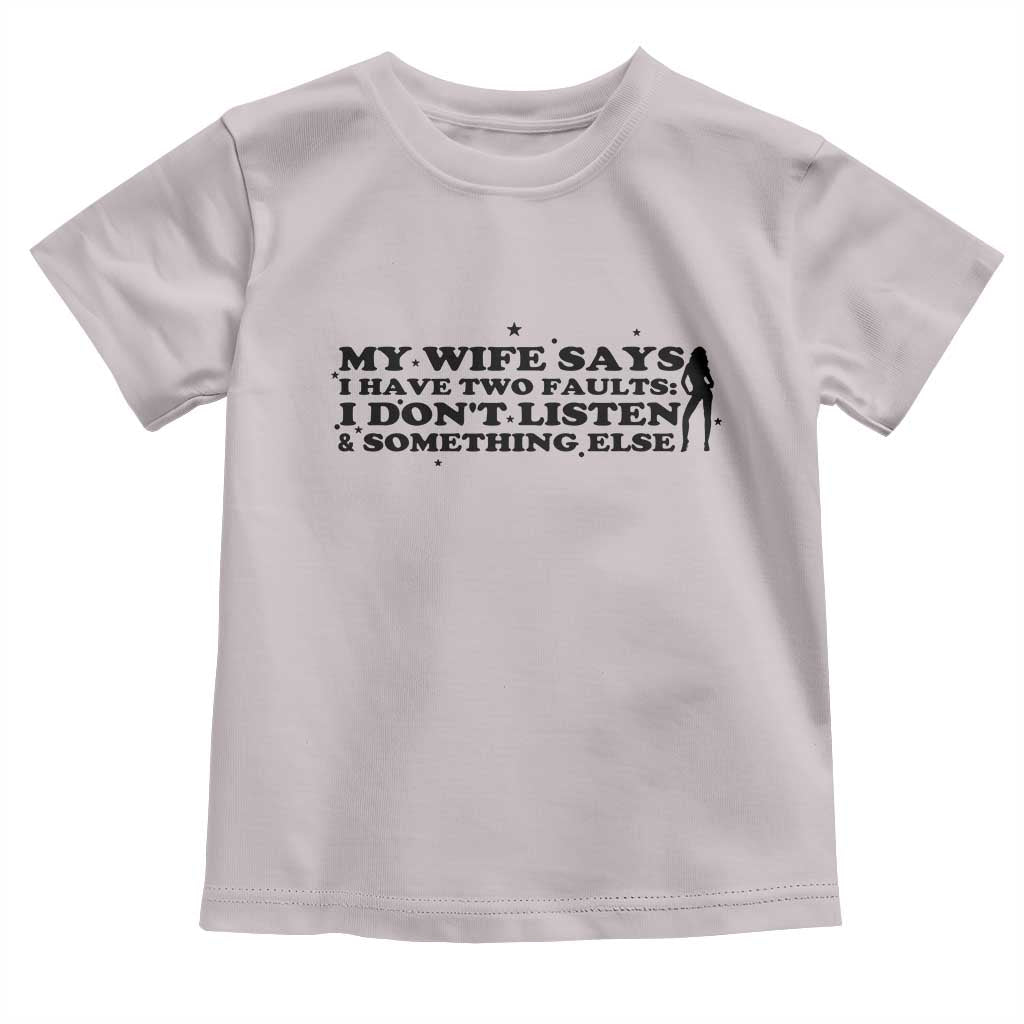 My Wife Says I Only Have Two Faults Toddler T Shirt Funny Marriage Life Hot Wife - Wonder Print Shop