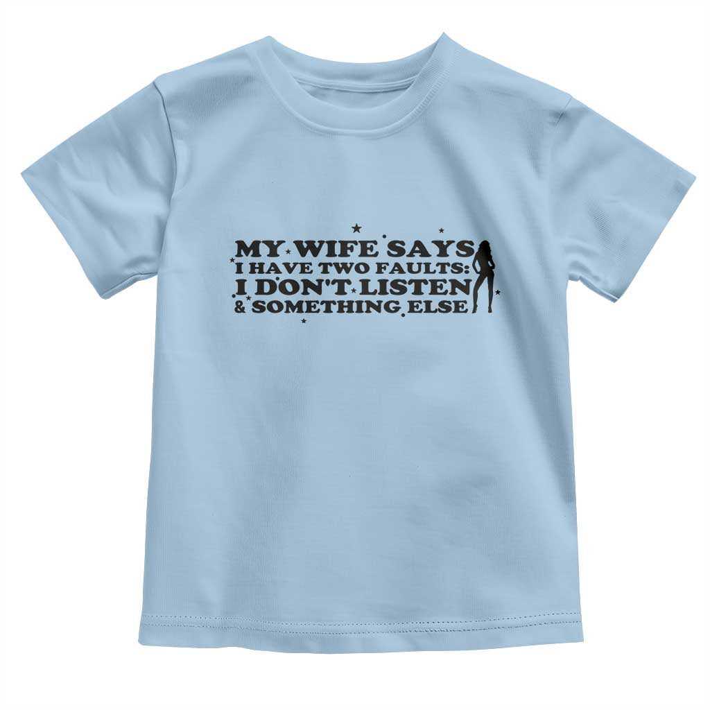 My Wife Says I Only Have Two Faults Toddler T Shirt Funny Marriage Life Hot Wife - Wonder Print Shop