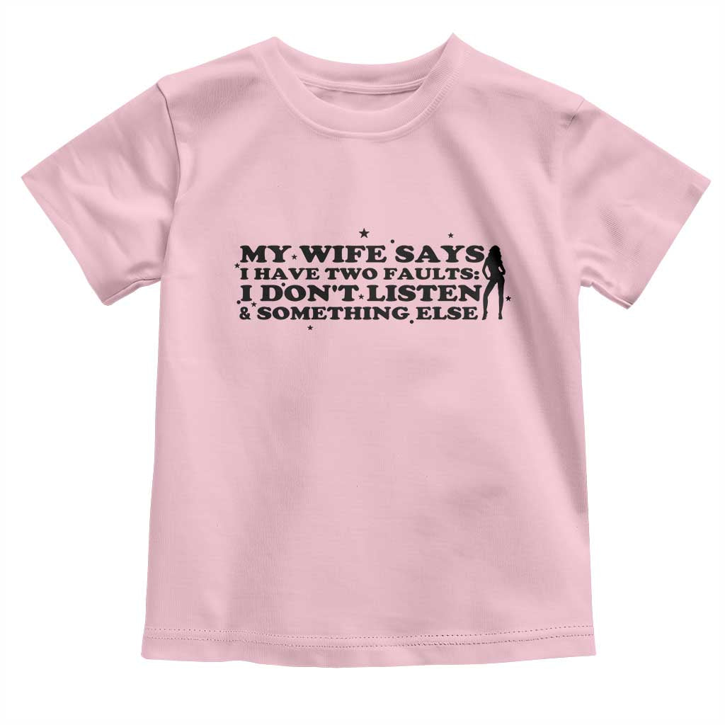 My Wife Says I Only Have Two Faults Toddler T Shirt Funny Marriage Life Hot Wife - Wonder Print Shop