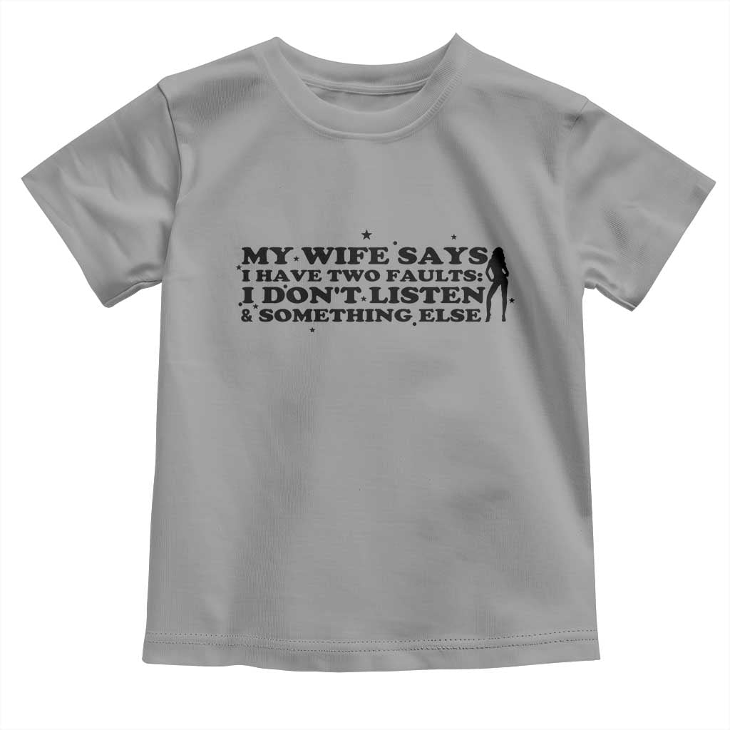 My Wife Says I Only Have Two Faults Toddler T Shirt Funny Marriage Life Hot Wife - Wonder Print Shop