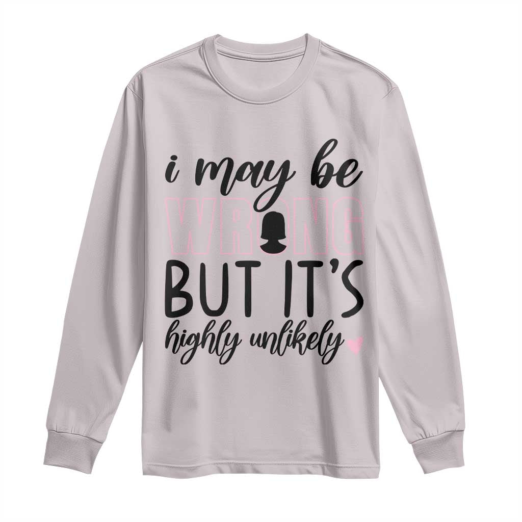 I May Be Wrong But It Is Highly Unlikely Long Sleeve Shirt Funny Sarcastic - Wonder Print Shop