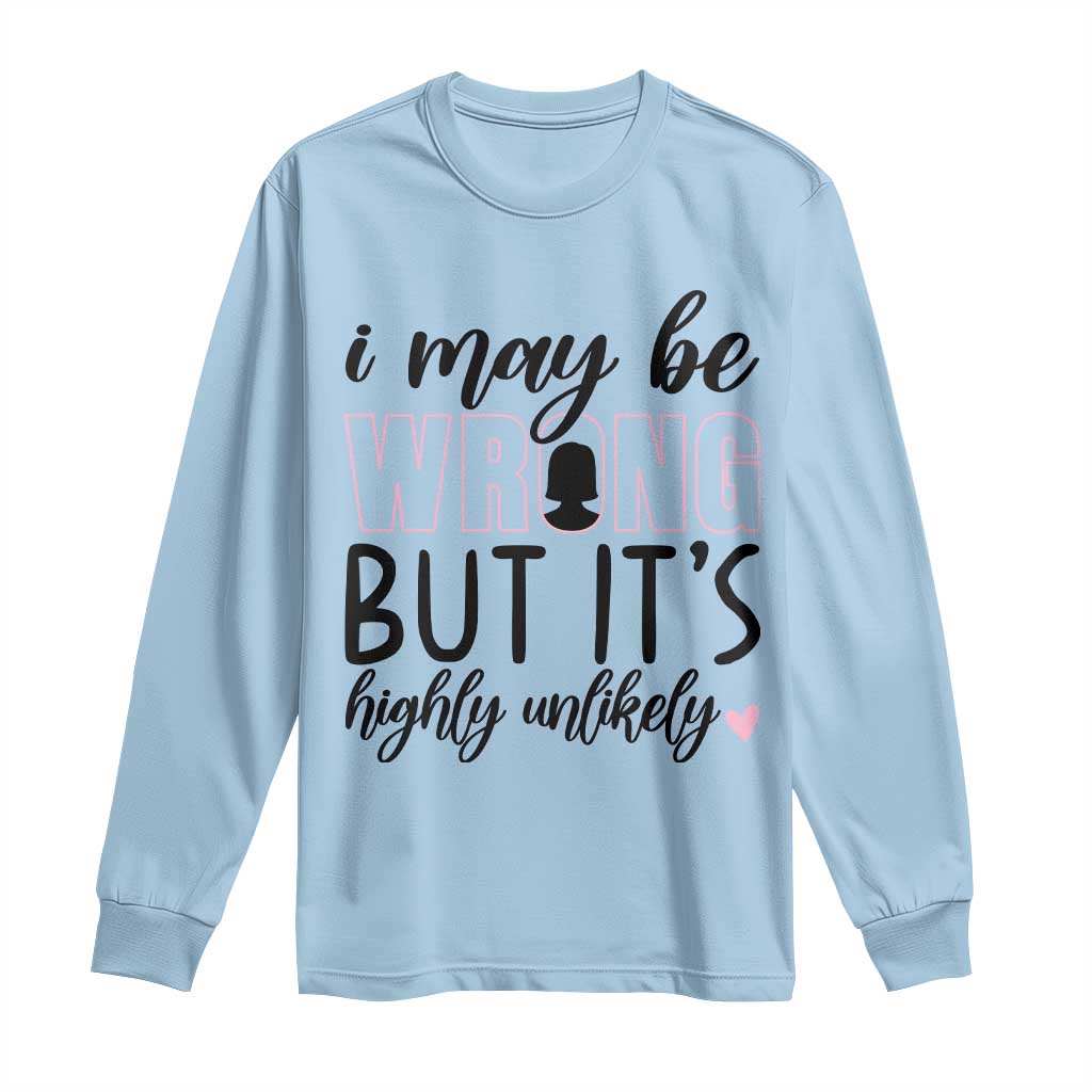 I May Be Wrong But It Is Highly Unlikely Long Sleeve Shirt Funny Sarcastic - Wonder Print Shop