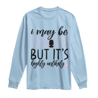 I May Be Wrong But It Is Highly Unlikely Long Sleeve Shirt Funny Sarcastic - Wonder Print Shop