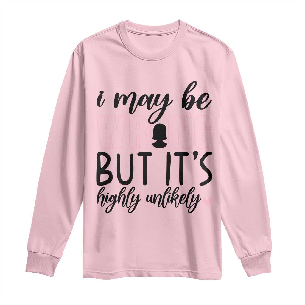 I May Be Wrong But It Is Highly Unlikely Long Sleeve Shirt Funny Sarcastic - Wonder Print Shop
