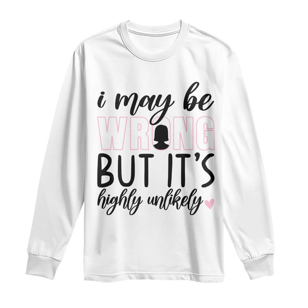 I May Be Wrong But It Is Highly Unlikely Long Sleeve Shirt Funny Sarcastic - Wonder Print Shop
