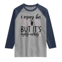 I May Be Wrong But It Is Highly Unlikely Raglan Shirt Funny Sarcastic - Wonder Print Shop