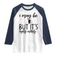 I May Be Wrong But It Is Highly Unlikely Raglan Shirt Funny Sarcastic - Wonder Print Shop