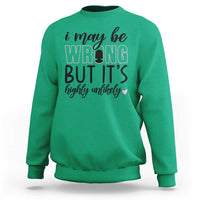 I May Be Wrong But It Is Highly Unlikely Sweatshirt Funny Sarcastic - Wonder Print Shop