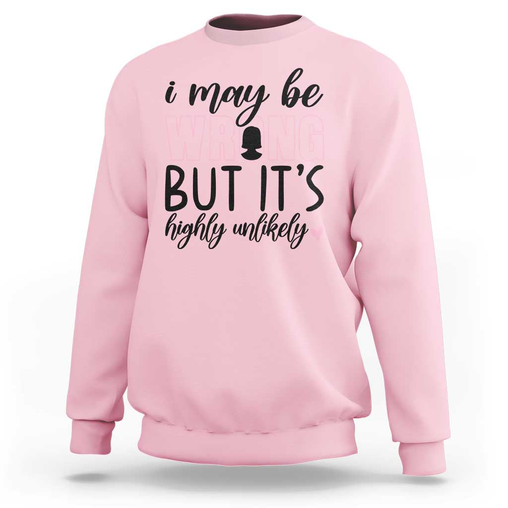 I May Be Wrong But It Is Highly Unlikely Sweatshirt Funny Sarcastic - Wonder Print Shop