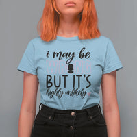 I May Be Wrong But It Is Highly Unlikely T Shirt For Women Funny Sarcastic - Wonder Print Shop