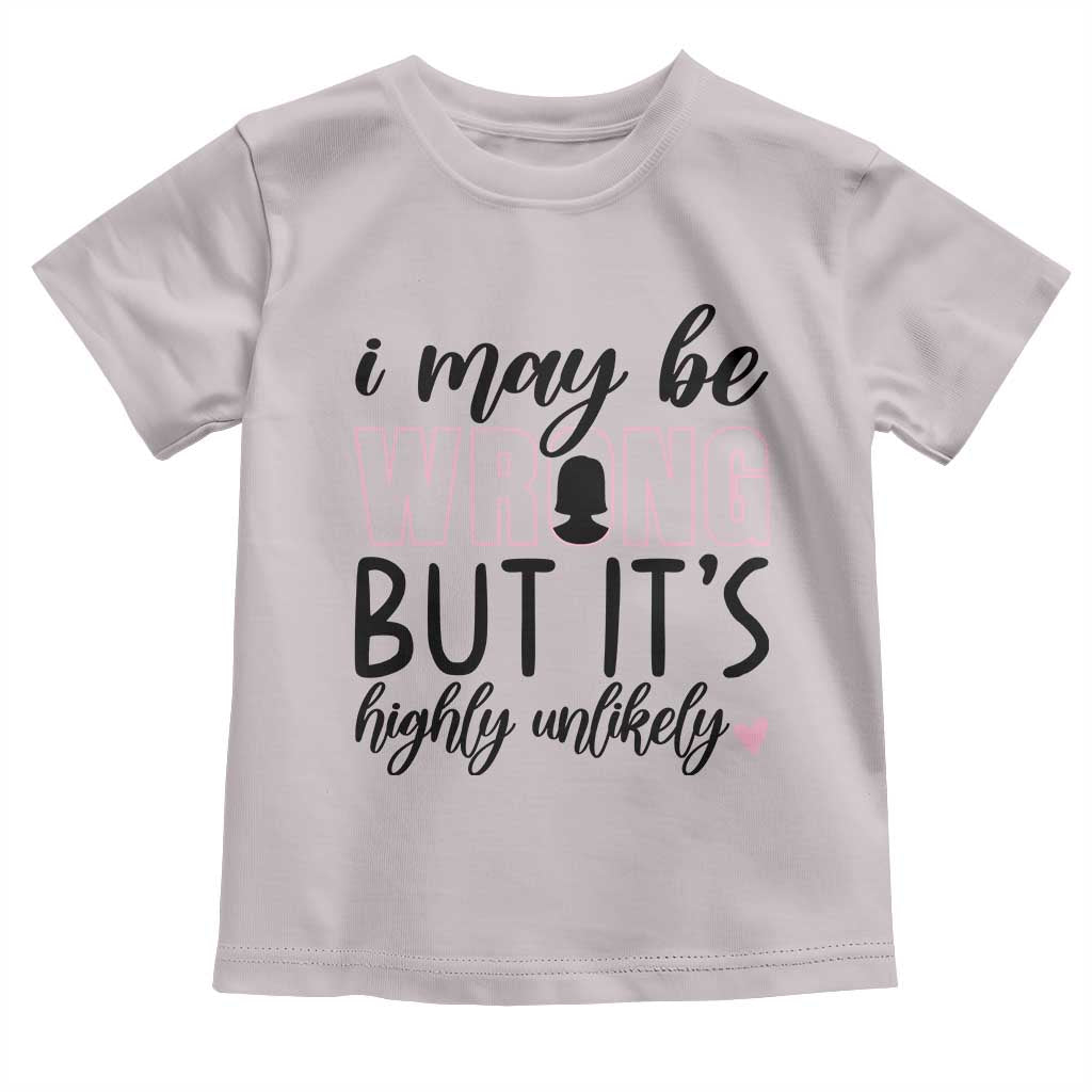 I May Be Wrong But It Is Highly Unlikely Toddler T Shirt Funny Sarcastic - Wonder Print Shop